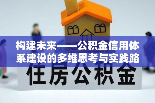 酒泉构建未来——公积金信用体系建设的多维思考与实践路径