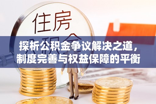 酒泉探析公积金争议解决之道，制度完善与权益保障的平衡点