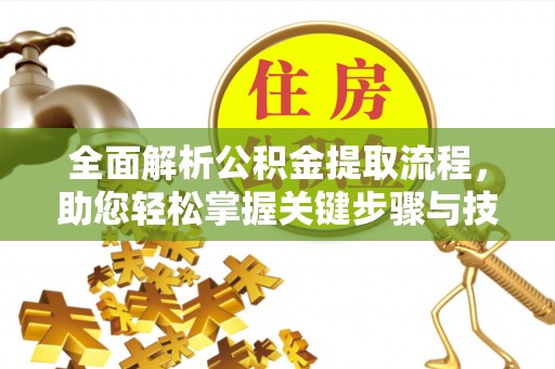 酒泉全面解析公积金提取流程，助您轻松掌握关键步骤与技巧