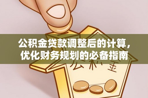 酒泉公积金贷款调整后的计算，优化财务规划的必备指南