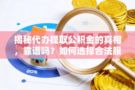酒泉揭秘代办提取公积金的真相，靠谱吗？如何选择合法服务？