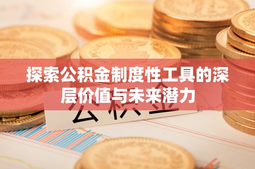 酒泉探索公积金制度性工具的深层价值与未来潜力