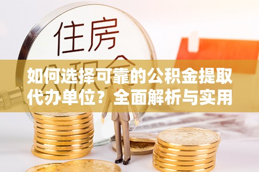 酒泉如何选择可靠的公积金提取代办单位？全面解析与实用指南