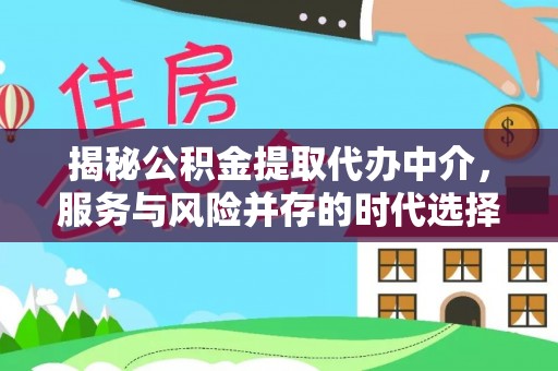 酒泉揭秘公积金提取代办中介，服务与风险并存的时代选择
