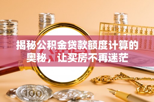酒泉揭秘公积金贷款额度计算的奥秘，让买房不再迷茫