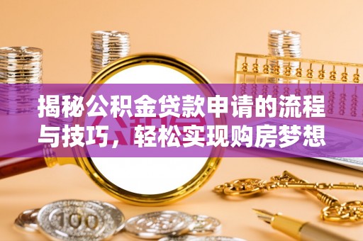 酒泉揭秘公积金贷款申请的流程与技巧，轻松实现购房梦想
