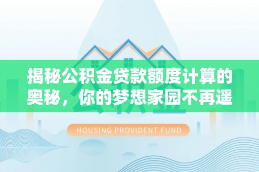 酒泉揭秘公积金贷款额度计算的奥秘，你的梦想家园不再遥不可及