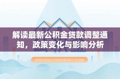 酒泉解读最新公积金贷款调整通知，政策变化与影响分析