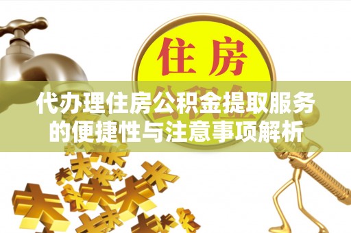 酒泉代办理住房公积金提取服务的便捷性与注意事项解析