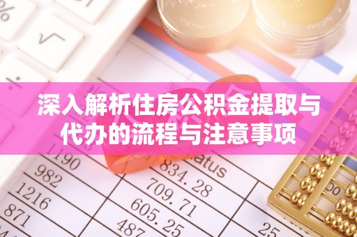 酒泉深入解析住房公积金提取与代办的流程与注意事项