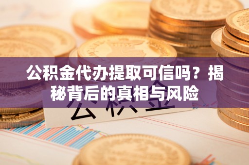 酒泉公积金代办提取可信吗？揭秘背后的真相与风险