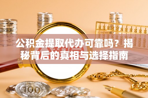 酒泉公积金提取代办可靠吗？揭秘背后的真相与选择指南