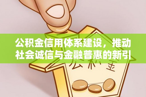 酒泉公积金信用体系建设，推动社会诚信与金融普惠的新引擎