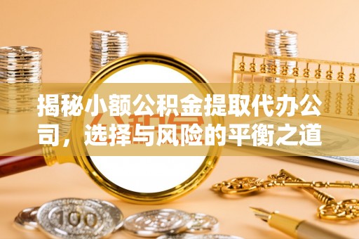 酒泉揭秘小额公积金提取代办公司，选择与风险的平衡之道