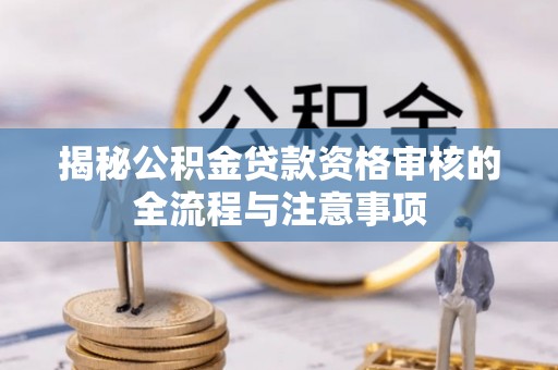 酒泉揭秘公积金贷款资格审核的全流程与注意事项