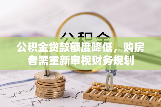 酒泉公积金贷款额度降低，购房者需重新审视财务规划