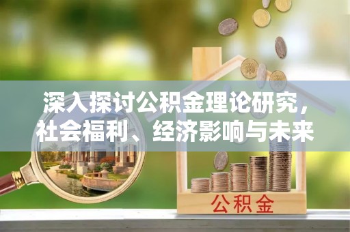 酒泉深入探讨公积金理论研究，社会福利、经济影响与未来展望