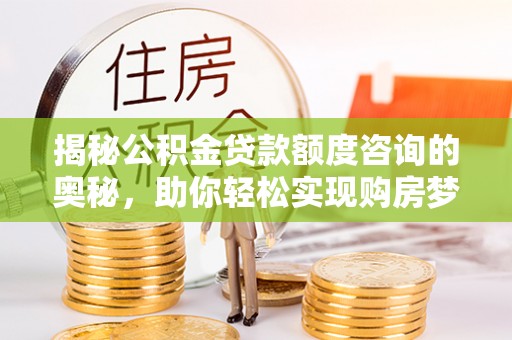 酒泉揭秘公积金贷款额度咨询的奥秘，助你轻松实现购房梦想