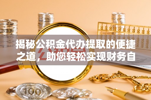 酒泉揭秘公积金代办提取的便捷之道，助您轻松实现财务自由
