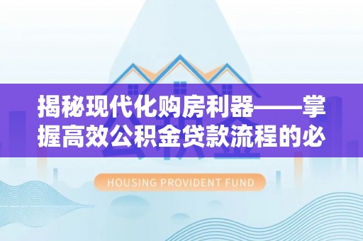 酒泉揭秘现代化购房利器——掌握高效公积金贷款流程的必备指南