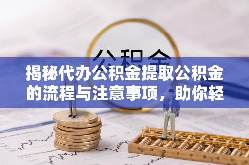 酒泉揭秘代办公积金提取公积金的流程与注意事项，助你轻松拿回属于你的钱