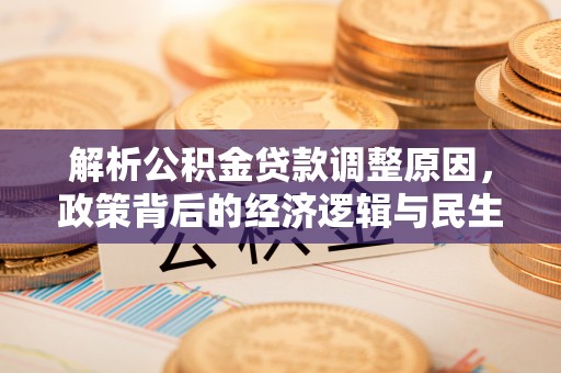 酒泉解析公积金贷款调整原因，政策背后的经济逻辑与民生影响