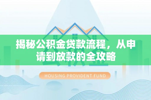 酒泉揭秘公积金贷款流程，从申请到放款的全攻略