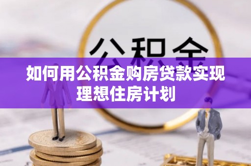 酒泉如何用公积金购房贷款实现理想住房计划