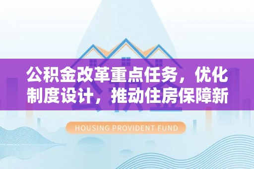 酒泉公积金改革重点任务，优化制度设计，推动住房保障新发展