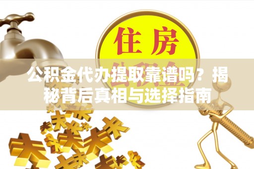 酒泉公积金代办提取靠谱吗？揭秘背后真相与选择指南