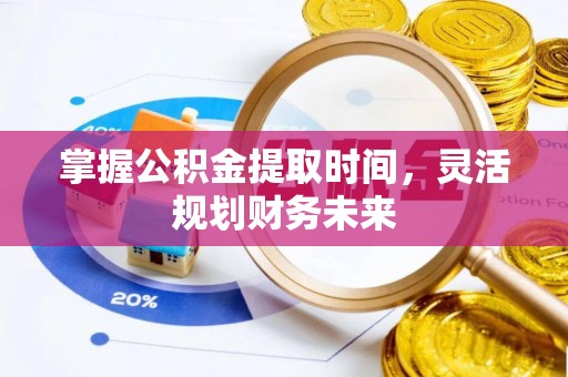 酒泉掌握公积金提取时间，灵活规划财务未来