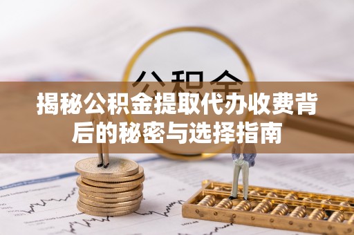 酒泉揭秘公积金提取代办收费背后的秘密与选择指南
