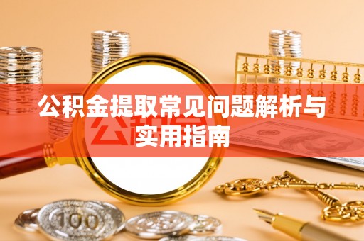 酒泉公积金提取常见问题解析与实用指南