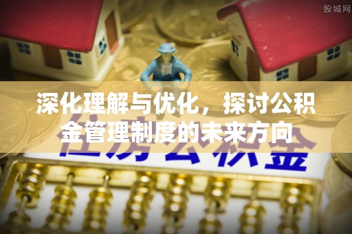 酒泉深化理解与优化，探讨公积金管理制度的未来方向