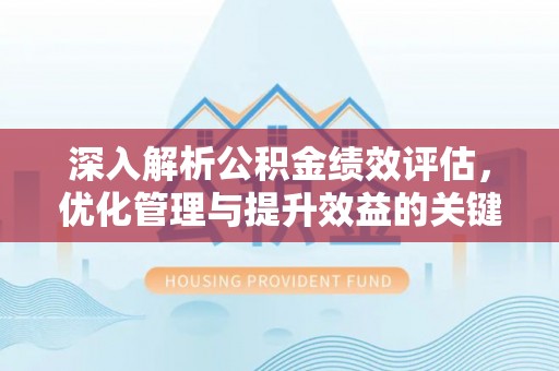 酒泉深入解析公积金绩效评估，优化管理与提升效益的关键路径
