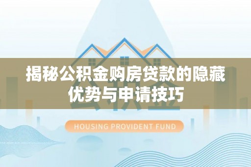 酒泉揭秘公积金购房贷款的隐藏优势与申请技巧