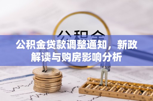酒泉公积金贷款调整通知，新政解读与购房影响分析
