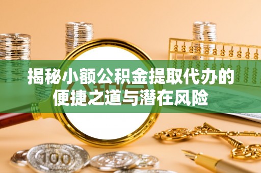 酒泉揭秘小额公积金提取代办的便捷之道与潜在风险