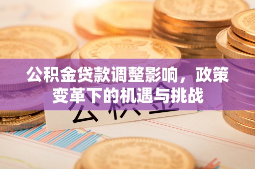 酒泉公积金贷款调整影响，政策变革下的机遇与挑战