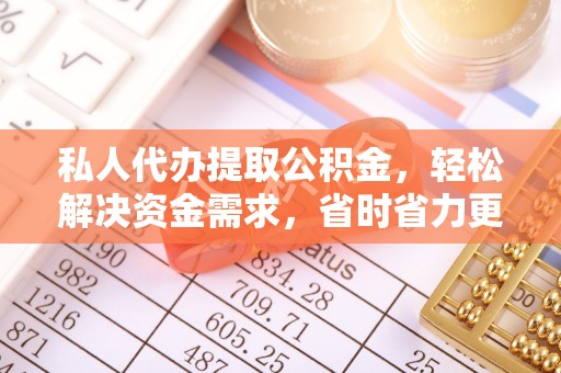 酒泉私人代办提取公积金，轻松解决资金需求，省时省力更高效