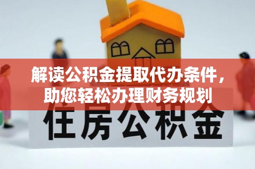 酒泉解读公积金提取代办条件，助您轻松办理财务规划