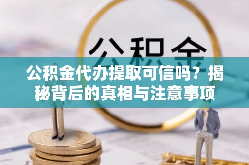 酒泉公积金代办提取可信吗？揭秘背后的真相与注意事项