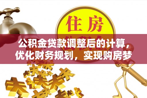 酒泉公积金贷款调整后的计算，优化财务规划，实现购房梦想