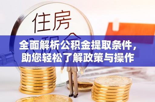 酒泉全面解析公积金提取条件，助您轻松了解政策与操作