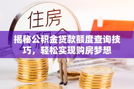 酒泉揭秘公积金贷款额度查询技巧，轻松实现购房梦想