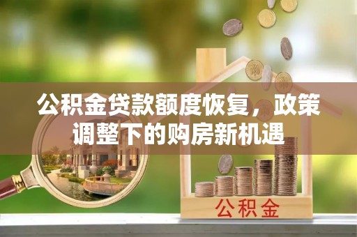 酒泉公积金贷款额度恢复，政策调整下的购房新机遇