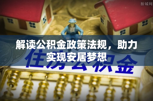 酒泉解读公积金政策法规，助力实现安居梦想