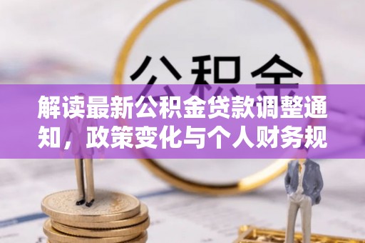 酒泉解读最新公积金贷款调整通知，政策变化与个人财务规划的影响