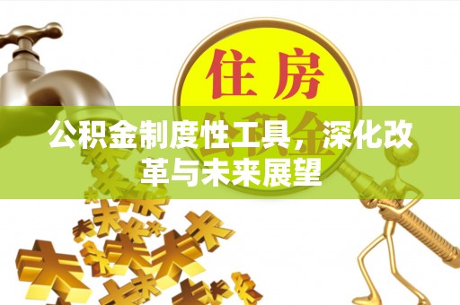 酒泉公积金制度性工具，深化改革与未来展望