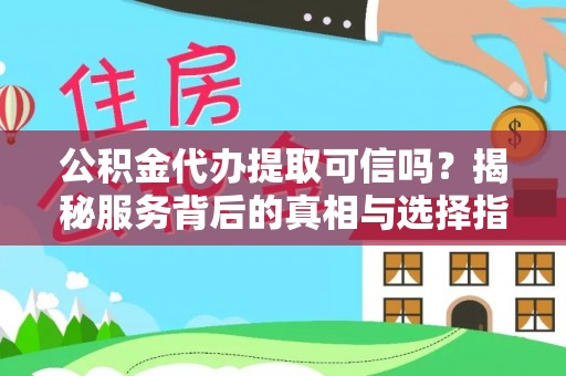 酒泉公积金代办提取可信吗？揭秘服务背后的真相与选择指南